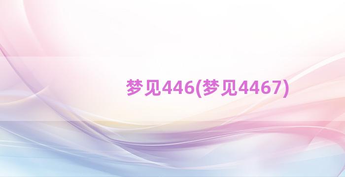 梦见446(梦见4467)